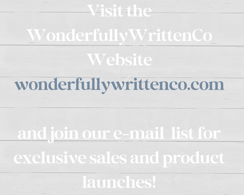 May include: White text on a woodgrain background that reads "Visit the Wonderfully WrittenCo Website wonderfullywrittenco.com and join our e-mail list for exclusive sales and product launches!"