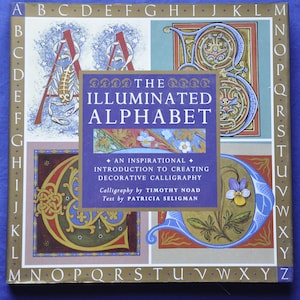 The Illuminated Alphabet: An Inspirational Introduction to Creating Decorative Calligraphy by Timothy Noad and Patricia Seligman