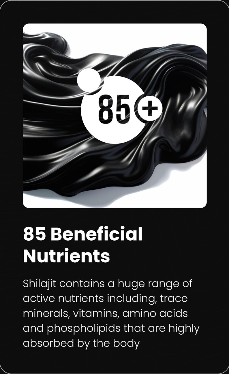 May include: A black and white graphic with a circle containing the number 85 and a plus sign. The text "85 Beneficial Nutrients" is below the circle. The text "Shilajit contains a huge range of active nutrients including, trace minerals, vitamins, amino acids and phospholipids that are highly absorbed by the body" is below the text.