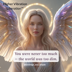 May include: Digital artwork featuring a woman with blonde hair, angel wings, and a halo. The image includes the text "Higher Vibration Liberation" and a quote: "You were never too much - the world was too dim." The image also includes the Instagram handle @sovereign_soul_temple.