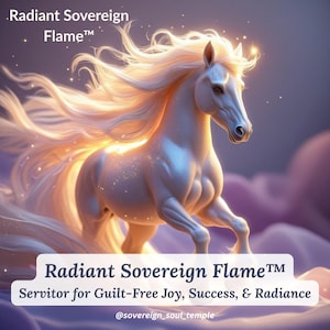May include: A digital illustration of a white horse with flowing, golden mane and tail, set against a dreamy, purple and pink background. The text "Radiant Sovereign Flame" and "Servitor for Guilt-Free Joy, Success, & Radiance" are displayed.