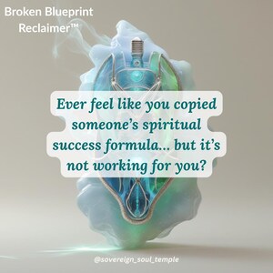 May include: Digital artwork showing a luminous, abstract shape with a detailed central design. The text reads, "Ever feel like you copied someone's spiritual success formula... but it's not working for you?" The image includes the text "Broken Blueprint Reclaimer™" and "@sovereign_soul_temple."