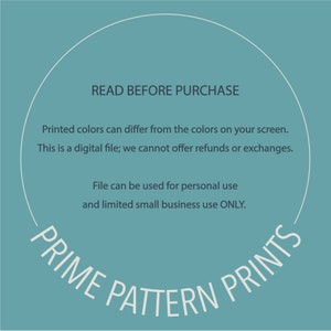 May include: A teal blue background with a white circle containing the text "READ BEFORE PURCHASE". The text continues with "Printed colors can differ from the colors on your screen. This is a digital file; we cannot offer refunds or exchanges. File can be used for personal use and limited small business use ONLY." The text "PRIME PATTERN PRINTS" is written in a white arc around the bottom of the circle.
