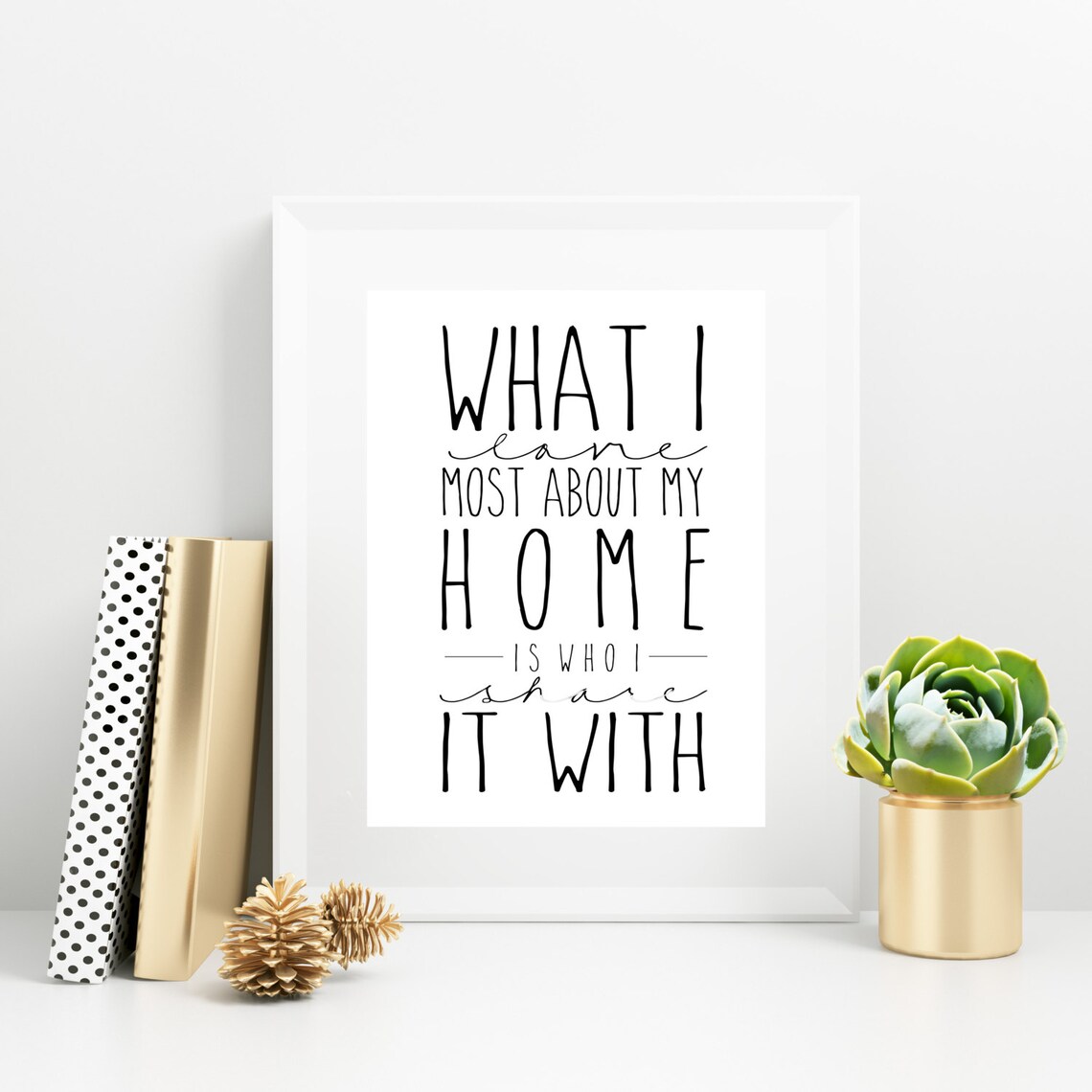 What I Love Most About My Home is Who I Share It With 8x10, 11x14