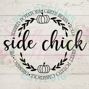 May include: Black and white graphic design of a wreath with pumpkins and leaves. The text "side chick" is in the center of the wreath. The wreath is surrounded by text that reads "mashed potatoes, green beans, rolls, dressing, pie, sweet potato, casserole".