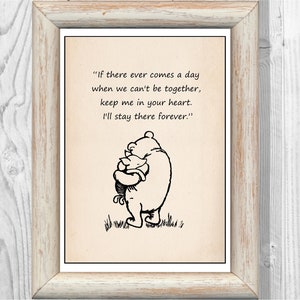 May include: A black and white illustration of Winnie the Pooh and Piglet hugging. The quote "If there ever comes a day when we can't be together, keep me in your heart. I'll stay there forever." is printed above the illustration.