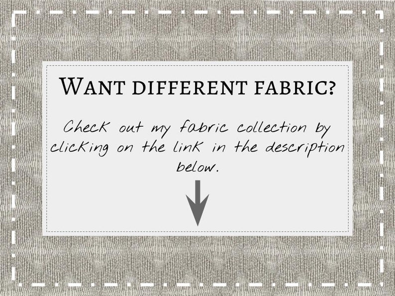 May include: Text on a white background with a gray border, reading "WANT DIFFERENT FABRIC? Check out my fabric collection by clicking on the link in the description below."