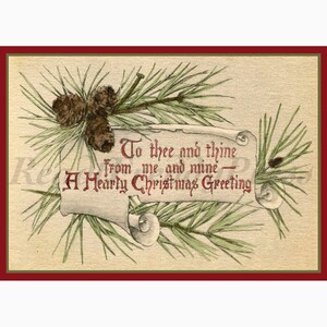 May include: A vintage Christmas greeting card with a scroll and pine branches with pine cones. The scroll has the text "To thee and thine from me and mine - A Hearty Christmas Greeting".