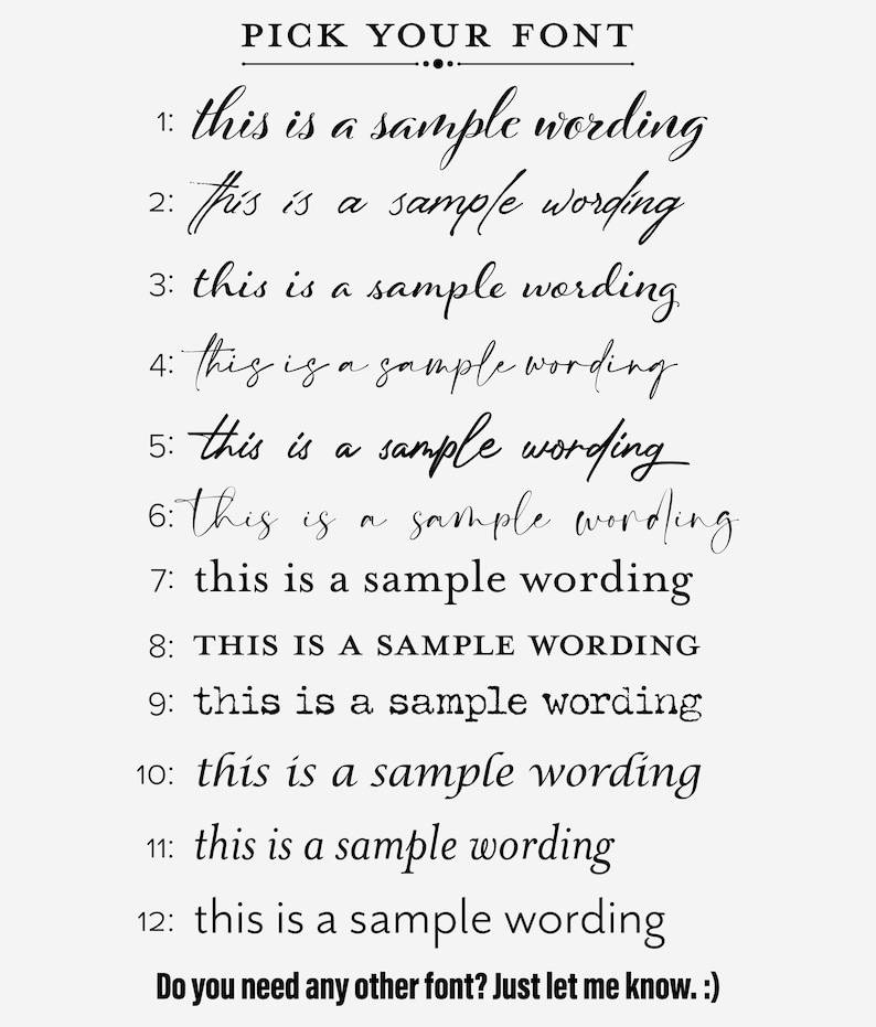 May include: A list of 12 different fonts, each displaying the text "this is a sample wording". The text "PICK YOUR FONT" is at the top of the image. The text "Do you need any other font? Just let me know. :)" is at the bottom of the image.