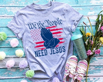 We The People Need Jesus Unisex Shirt, Patriotic Tee, Political Tee, Freedom, Christian, Defend The 2nd, Praying Hands, Christian Patriot