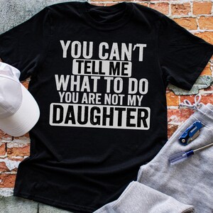 Funny Dad T-Shirt, You Can’t Tell Me What To Do You Are Not My Daughter Graphic Tee, Sarcastic Father Gift, Dad Life Shirt,Gag Gift for Dads