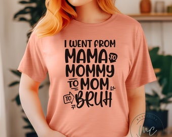I Went From Mama to Mommy to Mom to Bruh Shirt, Funny Mom Shirt, Mothers Day Gift For Mom, Mom of Teenager, Cute Mama Shirt, Mama Shirt