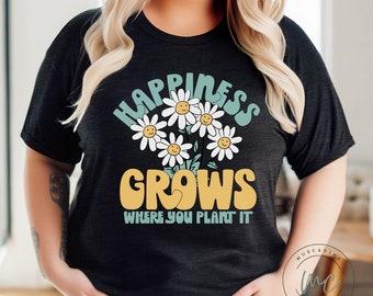 Happiness Grows Where You Plant It Shirt, Positive Shirt, Cute Boho Shirt, Spring Shirt For Women, Kindness Shirt, Gift For Women