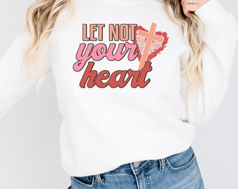 Valentines Day Shirt, Let Not Your Heart, Christian Sweatshirt Woman, Love Shirt Valentine, Valentine Sweatshirt For Women, Love Gifts