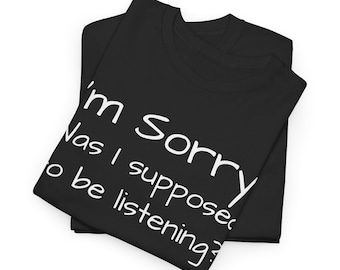Im Sorry Was I Supposed to Be Listening? Tee | Funny Text Shirt Sarcastic Gift