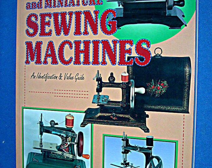 Toy and Miniature Sewing Machines an Identification & Value Guide Book