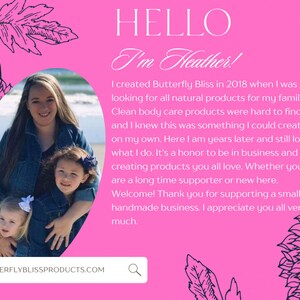 May include: A woman and two young girls are smiling in front of a pink background with the text "HELLO I'm Heather!" and a description of the woman's business, Butterfly Bliss, which creates natural body care products. The text also includes the website address, BUTTERFLYBLISSPRODUCTS.COM.
