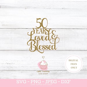 50 jaar geliefd en gezegend SVG PNG DXF 50e verjaardag gouden bruiloft verjaardag taart topper SVG, Cricut gesneden bestand, Instant Download