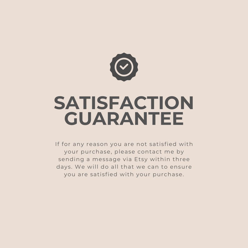 Satisfaction Guarantee: If for any reason you are not satisfied with your purchase, please contact me by sending a message via Etsy within three days. We will do all that we can to ensure you are satisfied with your purchase.