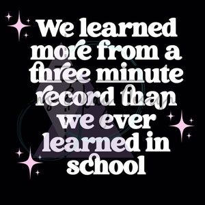 May include: White text on a black background reads "We learned more from a three minute record than we ever learned in school".  Pink stars are scattered around the text.