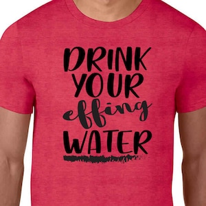 Drink Your Effing Water T-Shirt Healthy Workout Diet Cleanse Paleo Gym Cardio Replenish Fuel Wet Liquid Gold Hydrate Lifting Weight Loss H20