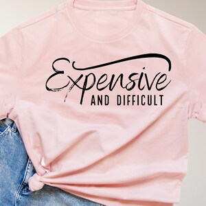 Expensive and Difficult/Sassy Girl/funny girl/t-shirt