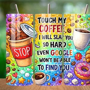 May include: A cylindrical tumbler with a rainbow-colored glitter background featuring coffee-themed illustrations, including coffee cups, beans, a donut, and sugar cubes. The text reads: TOUCH MY COFFEE. I WILL SLAP YOU SO HARD EVEN GOOGLE WON'T BE ABLE TO FIND YOU.