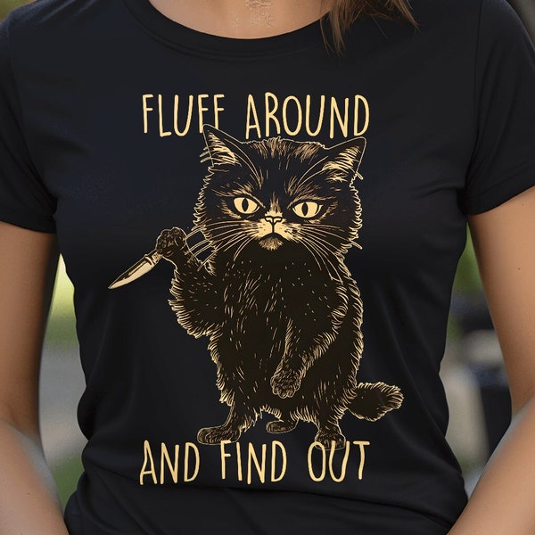 Fluff Around and Find Out - Funny Grumpy, Mean and Sarcastic Cat Unisex T-Shirt / Sweatshirt