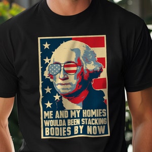 May include: A black t-shirt with a vintage-style graphic of George Washington wearing sunglasses and a red, white, and blue American flag background. The text on the graphic reads "Me and my homies woulda been stacking bodies by now."