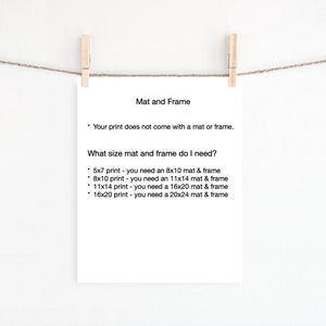 May include: A white sheet of paper with black text explaining the different mat and frame sizes needed for various print sizes. The text reads: "Mat and Frame. Your print does not come with a mat or frame. What size mat and frame do I need? 5x7 print - you need an 8x10 mat & frame. 8x10 print - you need an 11x14 mat & frame. 11x14 print - you need a 16x20 mat & frame. 16x20 print - you need a 20x24 mat & frame."