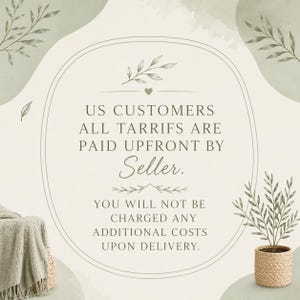 May include: A decorative image with text that reads "US CUSTOMERS ALL TARRIFS ARE PAID UPFRONT BY Seller. YOU WILL NOT BE CHARGED ANY ADDITIONAL COSTS UPON DELIVERY." The image has a neutral color palette with botanical accents.