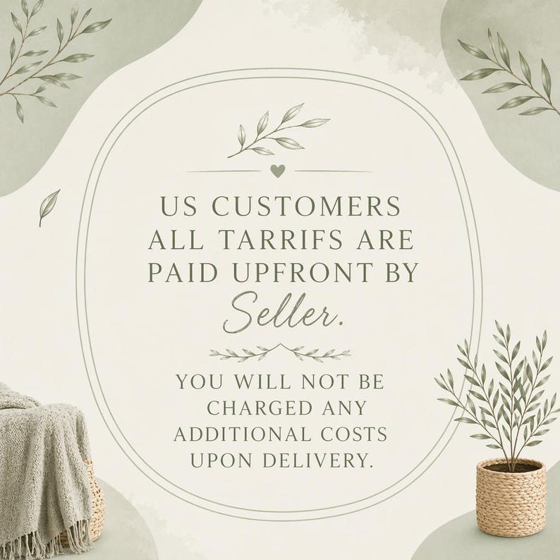 May include: A decorative image with text that reads "US CUSTOMERS ALL TARRIFS ARE PAID UPFRONT BY Seller. YOU WILL NOT BE CHARGED ANY ADDITIONAL COSTS UPON DELIVERY." The image has a neutral color palette with botanical accents.