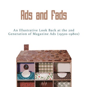 May include: A book cover with the title "Ads and Fads: An Illustrative Look Back at the 2nd Generation of Magazine Ads (1950s-1980s)" and an illustration of a dollhouse with different patterned wallpaper in each room.