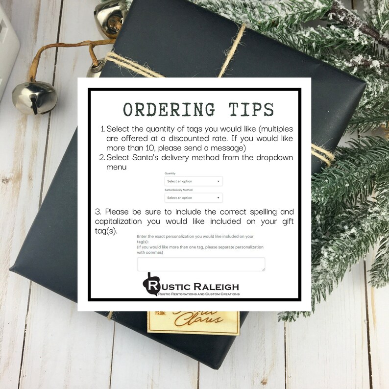 May include: A white and black ordering tips sheet with a rustic design. The sheet includes instructions for ordering personalized gift tags. The text includes: "Select the quantity of tags you would like (multiples are offered at a discounted rate. If you would like more than 10, please send a message)", "Select Santa's delivery method from the dropdown menu", "Please be sure to include the correct spelling and capitalization you would like included on your gift tag(s).", "Enter the exact personalization you would like included on your tag(s). If you would like more than one tag, please separate personalization with commas."