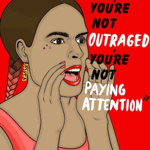 May include: A digital illustration of a woman with a red braid and a gold earring that says "Resist" shouting the phrase "If you're not outraged you're not paying attention" with a red background. The woman has a pink star on her cheek.