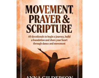 Movement, Prayer & Scripture: 40 devotionals to you begin a journey, build a foundation and share your heart through dance and movement