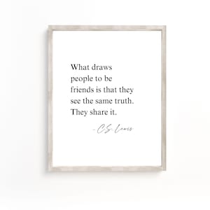 May include: A black and white printable quote by C.S. Lewis about friendship. The quote reads: "What draws people to be friends is that they see the same truth. They share it. -C.S. Lewis"