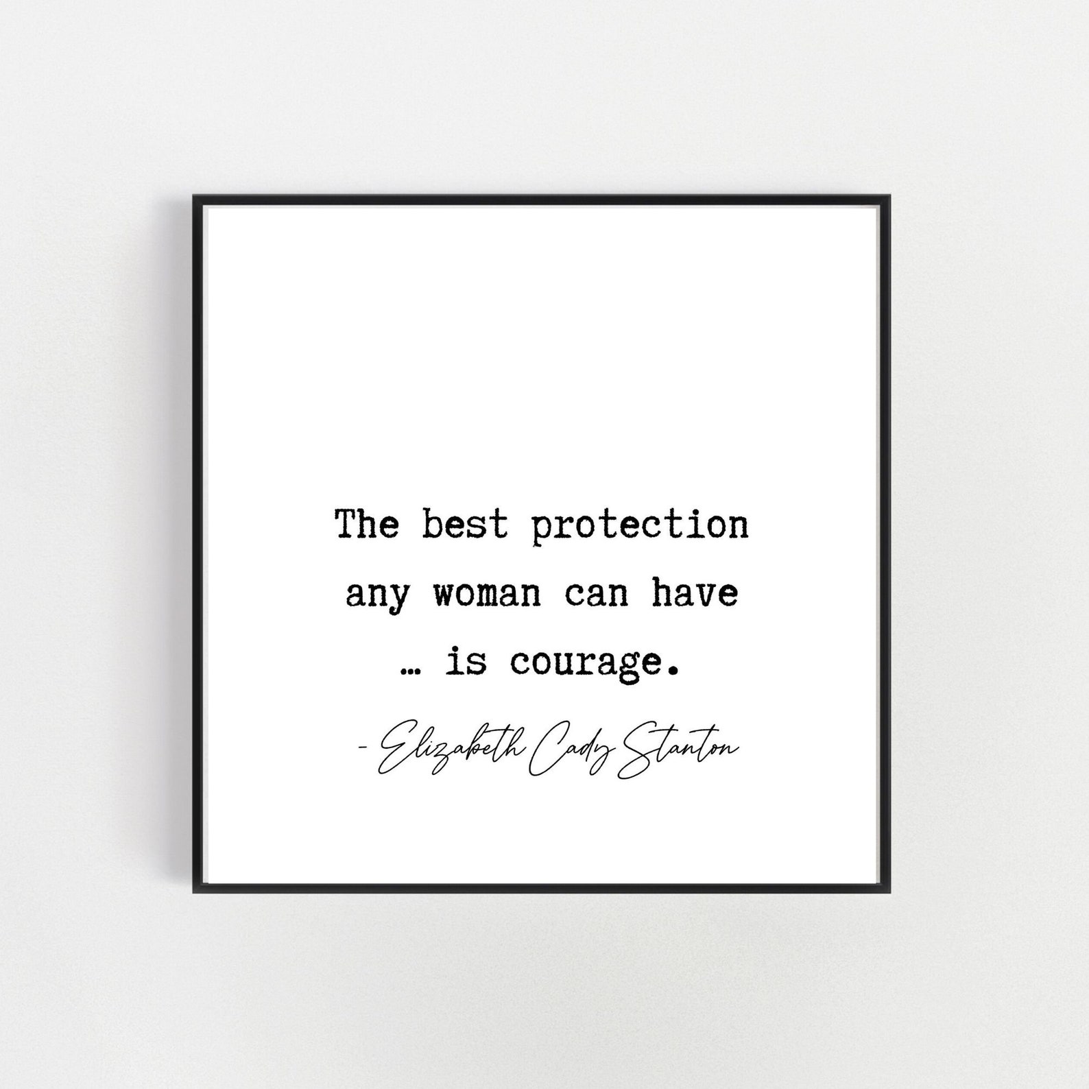 The Best Protection Any Woman Can Have is Courage. Elizabeth Cady