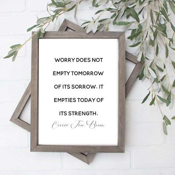Worry Does Not Empty Tomorrow of Its Sorrow. It Empties Today of