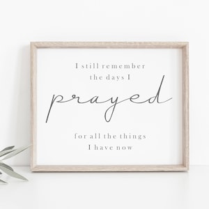 May include: A framed print with a white background and black text that reads "I still remember the days I prayed for all the things I have now".