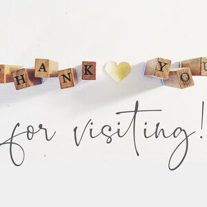 May include: A white background with the words "THANK YOU" spelled out with wooden letter blocks. A gold heart is between the words. The phrase "for visiting!" is written in cursive below the blocks.