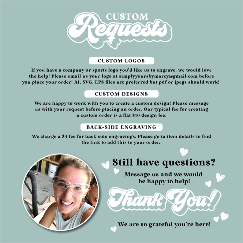 May include: A teal graphic with the text "CUSTOM Requests" and information about custom logos, designs, and engraving services. Includes a photo of a smiling person wearing safety glasses. The text also says "Thank You!"