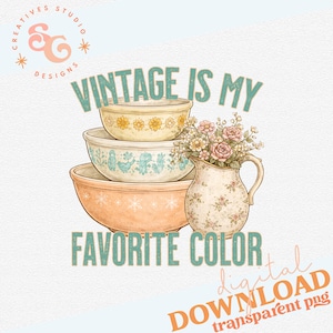 May include: A digital download graphic featuring a stack of vintage mixing bowls in peach, blue, and yellow. The text reads "VINTAGE IS MY FAVORITE COLOR." A floral pitcher is next to the bowls. The image has a transparent background.