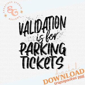 May include: Black and white text graphic that reads "Validation is for parking tickets". The text is in a bold, handwritten style with a distressed effect. The graphic is on a white background.