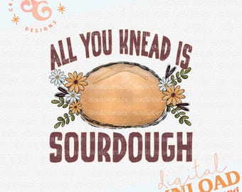 all you knead is sourdough bread sublimation designs DOWNLOADS, funny png designs for moms, sourdough starter baking png for signs, baker