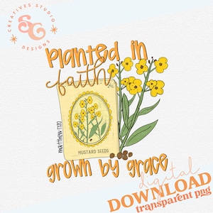May include: A digital graphic with the words "Planted in faith, grown by grace." The design features a mustard seed packet with yellow flowers, a sprig of yellow flowers, and the text "Matthew 17:20". The words "digital download transparent png" are also included.