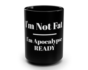 I'm Not Fat - I'm Apocalypse READY Black Mug, 15oz