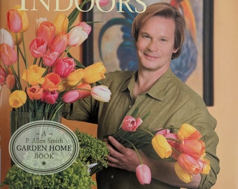 Bringing the Garden Indoors Containers, Crafts, and Bouquets for Every Room - P. Allen Smith, Hardcover