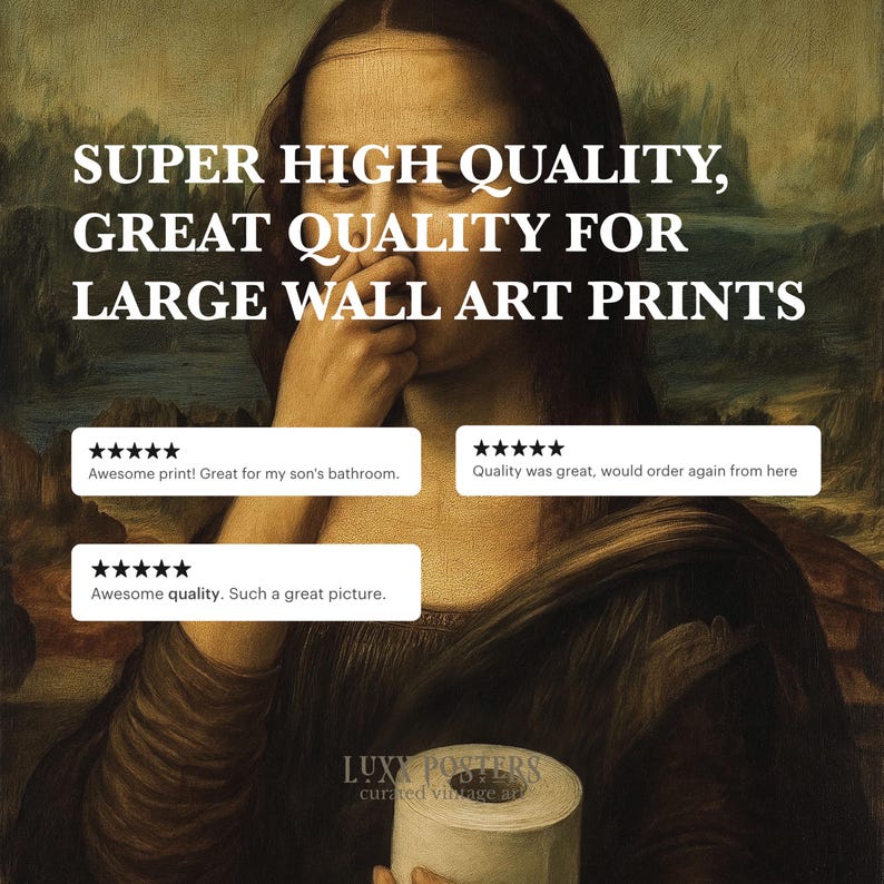 May include: A humorous print featuring a parody of the Mona Lisa holding a roll of toilet paper. The image includes text that reads "SUPER HIGH QUALITY, GREAT QUALITY FOR LARGE WALL ART PRINTS" and customer reviews. The print is from LUXX POSTERS.