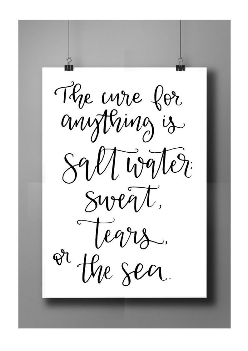 May include: A black and white typography print with the quote "The cure for anything is salt water: sweat, tears, or the sea."